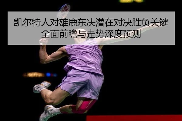 凯尔特人对雄鹿东决潜在对决胜负关键全面前瞻与走势深度预测