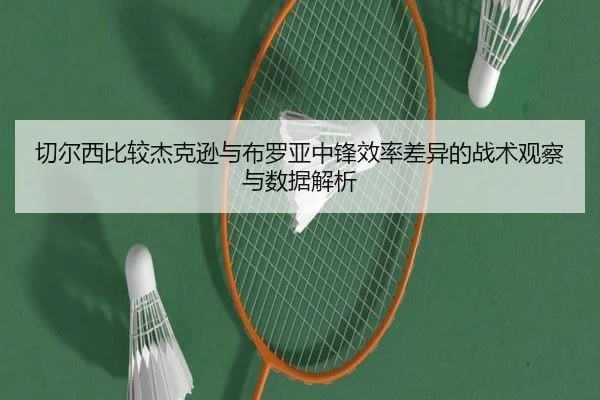 切尔西比较杰克逊与布罗亚中锋效率差异的战术观察与数据解析