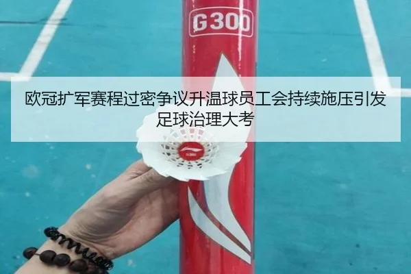 欧冠扩军赛程过密争议升温球员工会持续施压引发足球治理大考